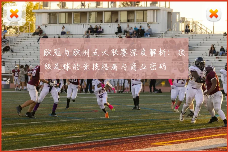 欧冠与欧洲五大联赛深度解析:顶级足球的竞技格局与商业密码