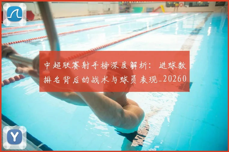 中超联赛射手榜深度解析:进球数排名背后的战术与球员表现_20260610190529