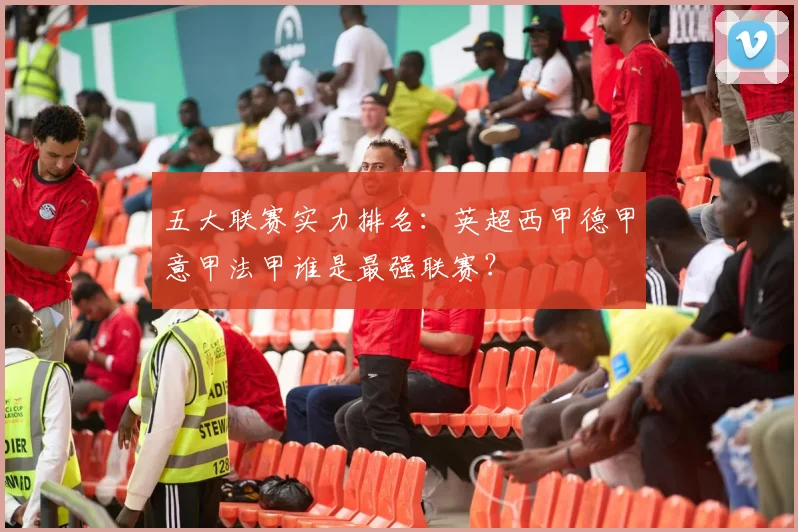 五大联赛实力排名:英超西甲德甲意甲法甲谁是最强联赛?