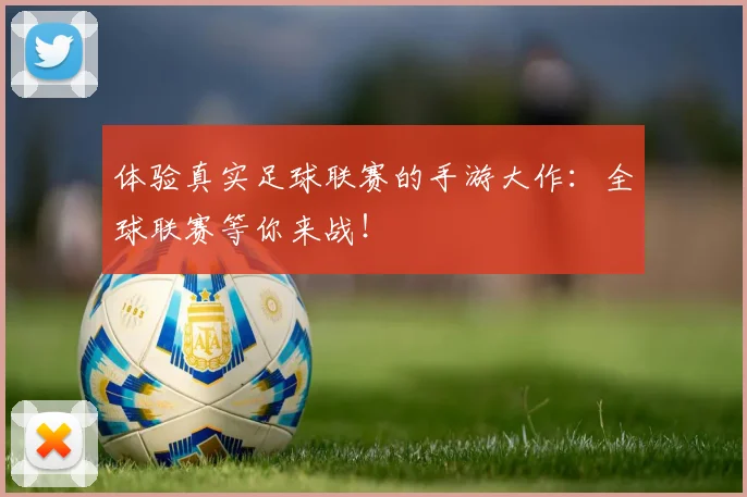 体验真实足球联赛的手游大作：全球联赛等你来战！