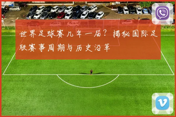 世界足球赛几年一届?揭秘国际足联赛事周期与历史沿革