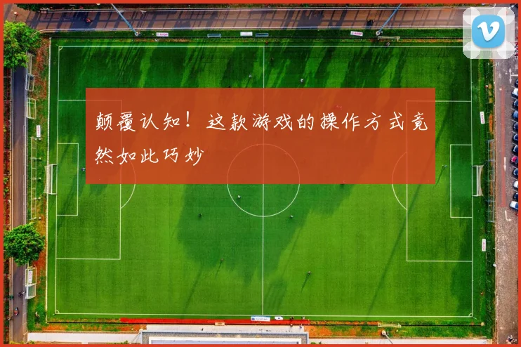 颠覆认知!这款游戏的操作方式竟然如此巧妙