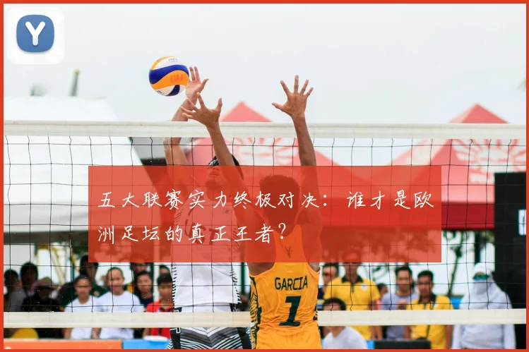 五大联赛实力终极对决：谁才是欧洲足坛的真正王者？